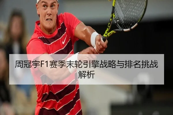 周冠宇F1赛季末轮引擎战略与排名挑战解析